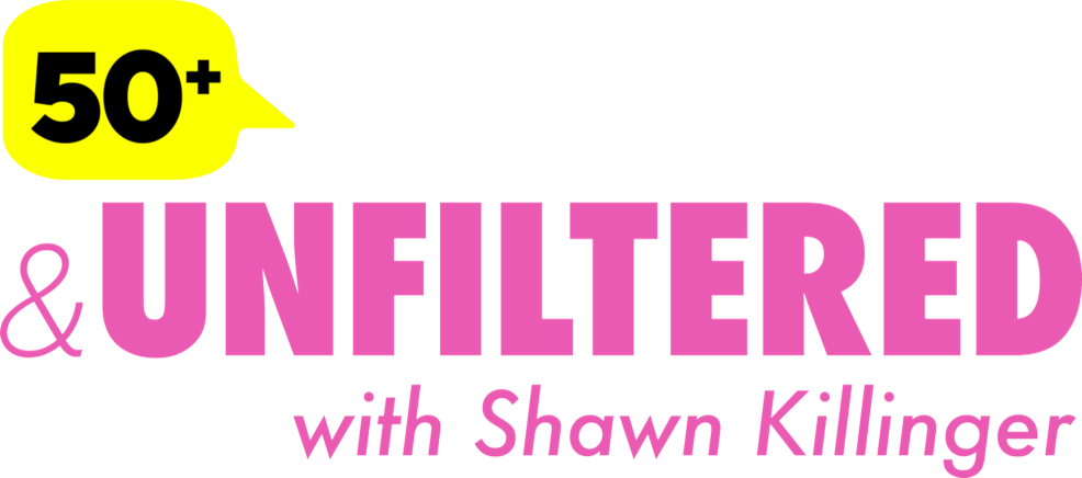 50+ & Unfiltered with Shawn Killinger