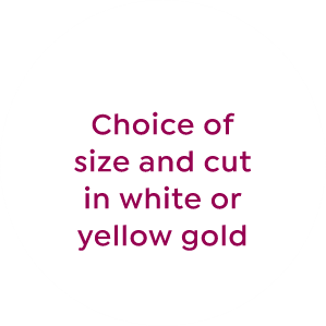 choice of size and cut in white or yellow gold