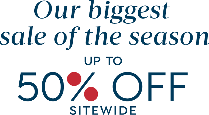 Our biggest sale of the season. Up to 50% Off sitewide.