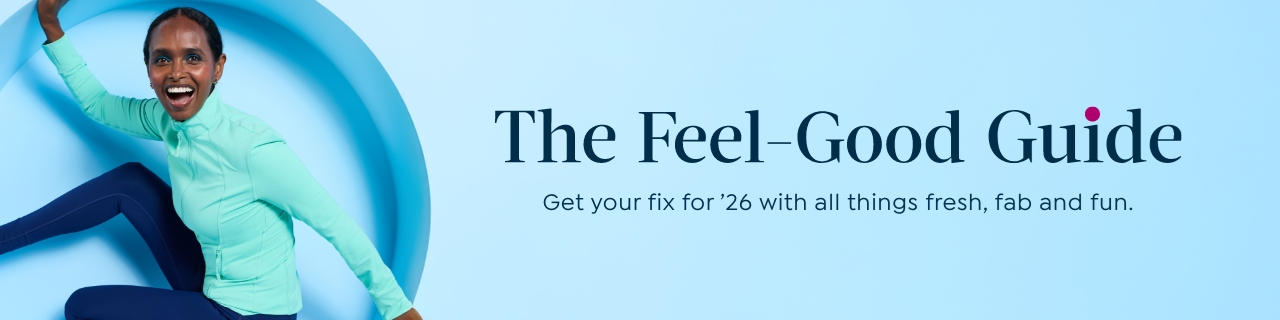 The Feel-Good Guide. Get your fix for '26 with all things fresh, fab and fun.