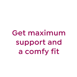 get maximum support and comfy fit